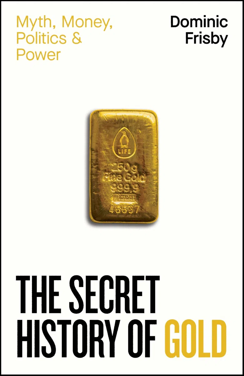 The Secret History of Gold : Myth, Money, Politics and Power