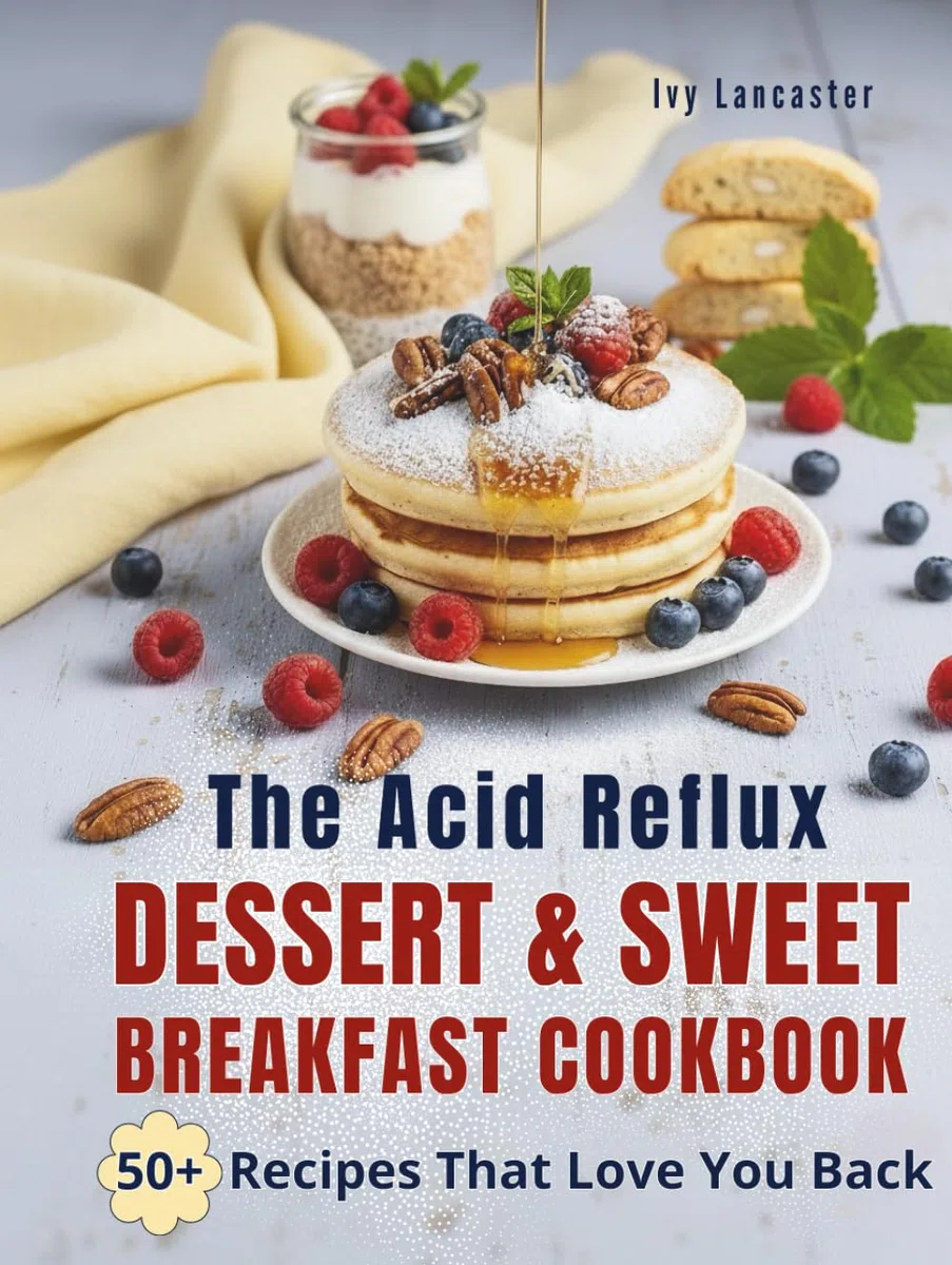 The Acid Reflux Dessert & Sweet Breakfast Cookbook: Simple, Delicious Recipes for Easy Cooking That Make Living with GERD & LPR a Little Sweeter