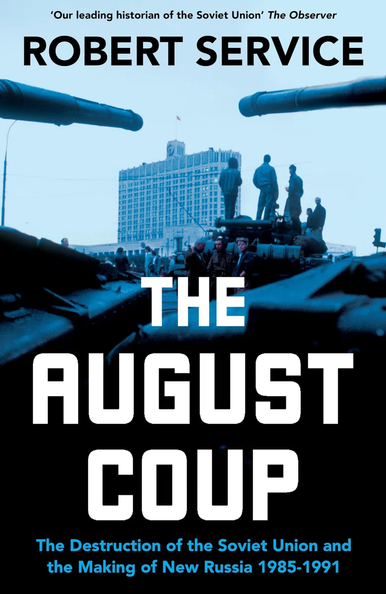 The August Coup: The Destruction of the Soviet Union and the Making of New Russia 1985-1991