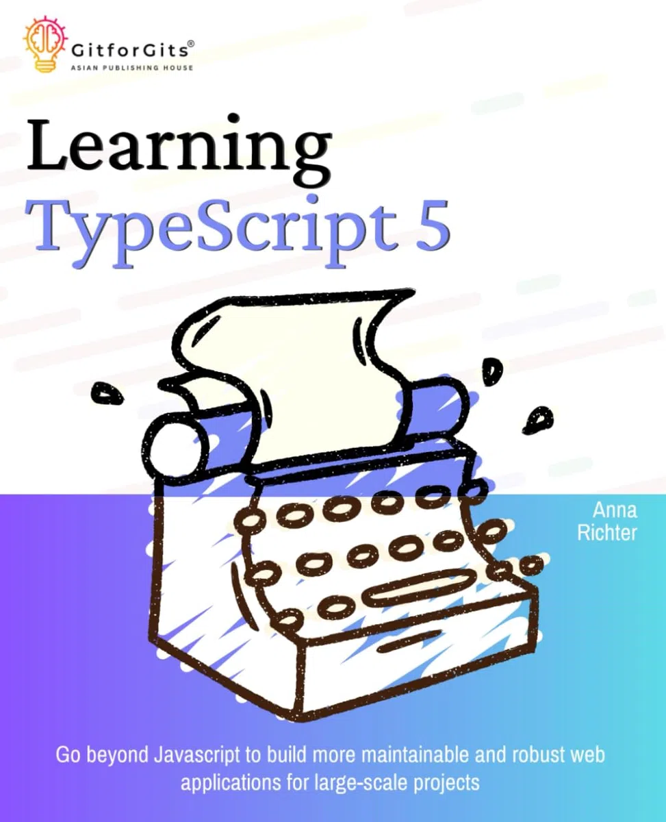 Learning TypeScript 5: Go beyond Javascript to build more maintainable and robust web applications for large-scale projects