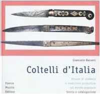 Coltelli d'Italia. Rituali di violenza e tradizioni produttive nel mondo popolare. Storia e catalogazione. Ediz. illustrata