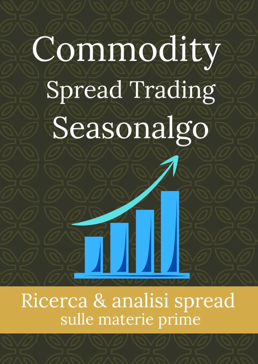 Commodity Spread Trading Seasonalgo: 2 manuali in 1- strategie di trading stagionale, analisi dei mercati delle commodities e tecniche vincenti per Investire con successo.