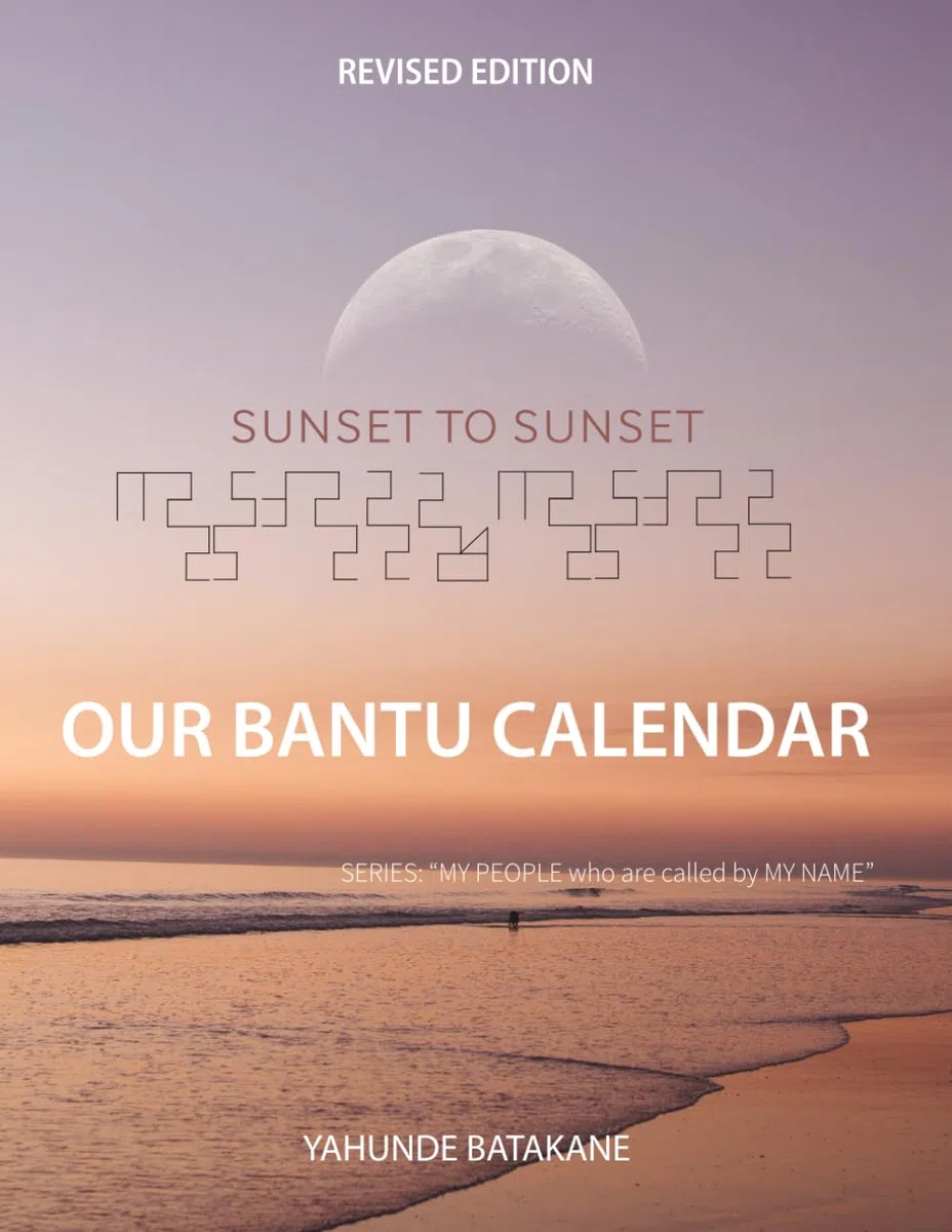 SUNSET TO SUNSET OUR BANTU CALENDAR: Revised Edition, Expanded Research and Information, Scriptural References from a Bantu Biblical Hebrew Perspective, Includes 3 Years
