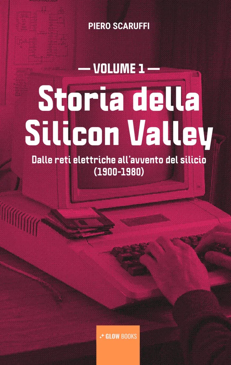 Storia della Silicon Valley - volume 1: Dalle reti elettriche all’avvento del silicio (1900-1980): Vol. 1