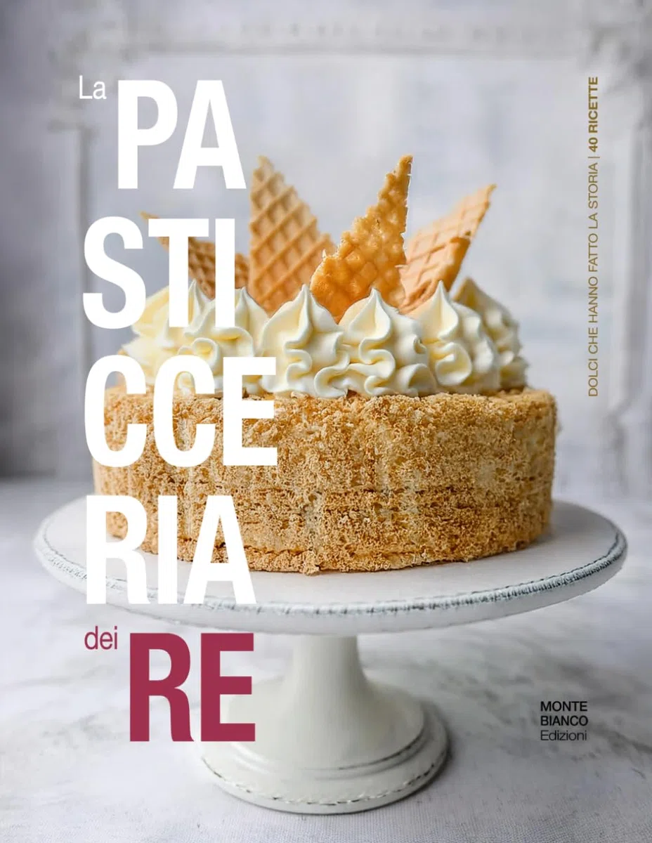 La pasticceria dei re. Dolci che hanno fatto la storia (40 Ricette)