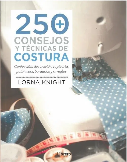 250 consejos y técnicas de costura / 200 Sewing Tips, Techniques and Trade Secrets: Confección, decoración, tapicería, patchwork, bordados y arreglos ... Embroidery and Alterations Clothing