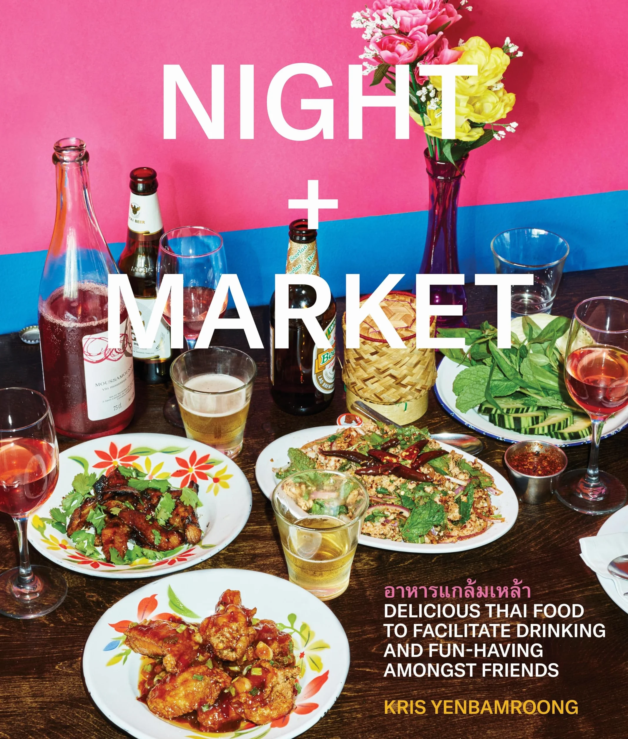 Night + Market: Delicious Thai Food to Facilitate Drinking and Fun-Having Amongst Friends A Cookbook