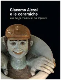 Giacomo Alessi e le ceramiche. Una lunga tradizione per il futuro. Ediz. italiana e inglese: A Long Tradition Into the Future