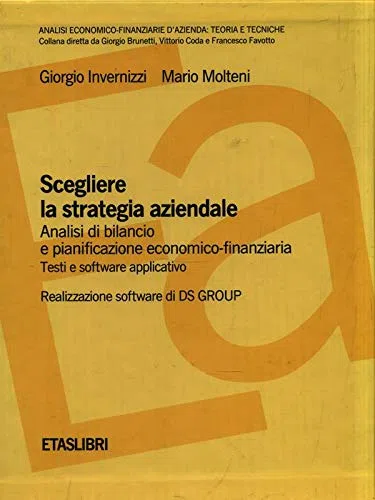 Scegliere la strategia aziendale. Analisi di bilancio e pianificazione economico-finanziaria. Testi e software applicativo