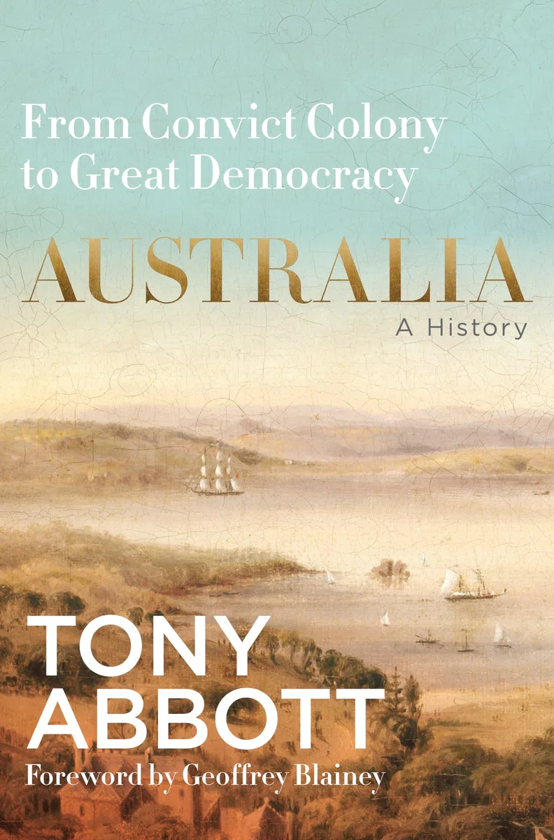 Australia: A history by the former Prime Minister Tony Abbott with a foreword by Geoffrey Blainey; from ancient land to great democracy